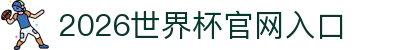 2026世界杯官网入口-FIFA世界杯官方合作指定网站